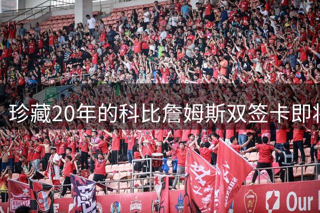 珍藏20年的科比詹姆斯双签卡即将震撼拍卖